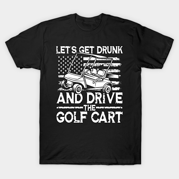 Let's Get Drunk And Drive The Golf Cart T-Shirt by AngelBeez29